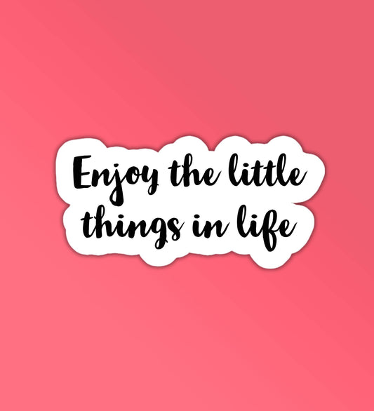 Enjoy The Little Things In Life