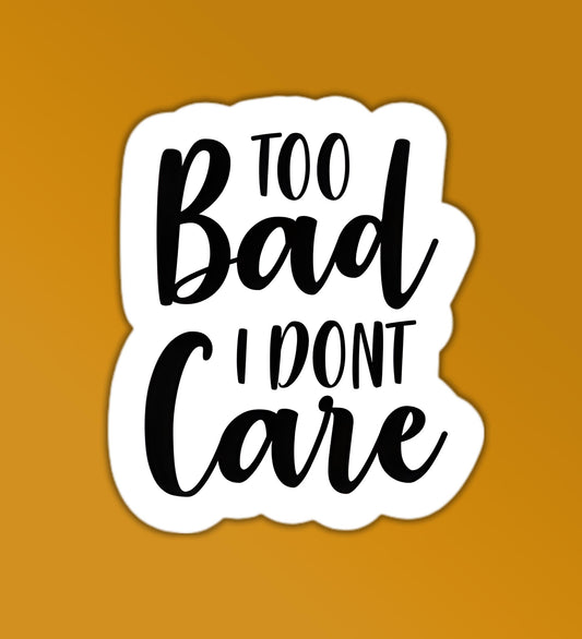 Too Bad I Don't Care Sticker
