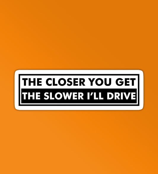 Close You Get The Slower I'll Drive - Car Stickers